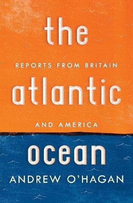 Atlantic Ocean: Reports from Britain and America by Andrew O'Hagan 9780151013784