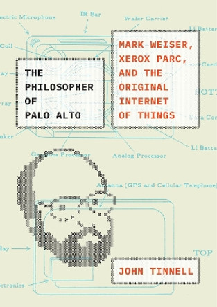 The Philosopher of Palo Alto: Mark Weiser, Xerox PARC, and the Original Internet of Things by John Tinnell 9780226757209