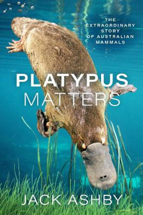 Platypus Matters: The Extraordinary Lives of Australian Mammals by Jack Ashby 9780226789255