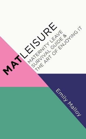 Matleisure: Maternity Leave Survival Guide & The Art of Enjoying It by Emily Malloy 9780228811374