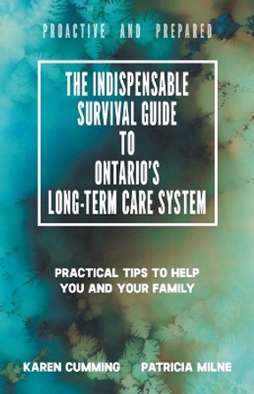 The Indispensable Survival Guide to Ontario's Long-Term Care System: Practical tips to help you and your family be proactive and prepared by Karen Cumming 9780228820918