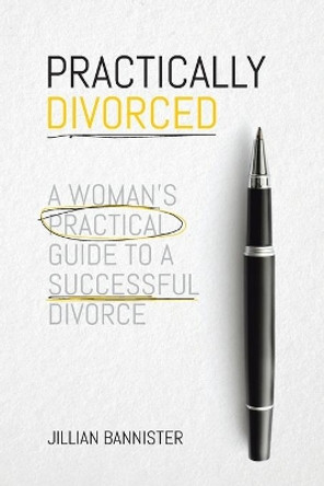 Practically Divorced: A Woman's Practical Guide to a Successful Divorce by Jillian Bannister 9780228830191