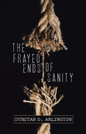 The Frayed Ends of Sanity by Dunstan D Arlington 9780228820888