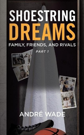 Shoestring Dreams: Part 1: Family, Friends, and Rivals by André Wade 9780228870913