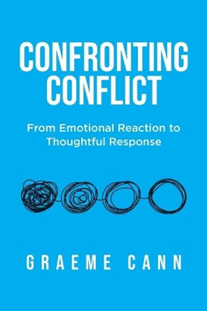 Confronting Conflict: From Emotional Reaction to Thoughtful Response by Graeme Cann 9780228872399