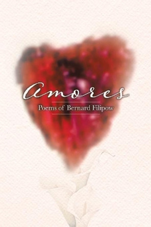 Amores: Poems of Bernard Filipow by Bernard Filipow 9780228876120