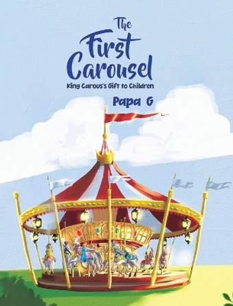 The First Carousel: King Carous's Gift to Children by Papa G 9780228879824