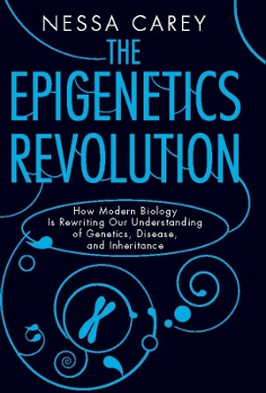 The Epigenetics Revolution: How Modern Biology Is Rewriting Our Understanding of Genetics, Disease, and Inheritance by Nessa Carey 9780231161176