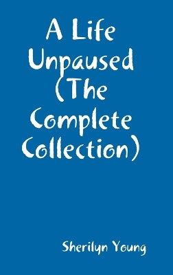A Life Un-Paused ( The Complete Poems by Sherilyn Young 9780244612757