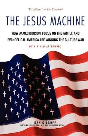 The Jesus Machine: How James Dobson, Focus on the Family, and Evangelical America Are Winning the Culture War by Dan Gilgoff 9780312378448