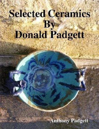 Selected Ceramics By Donald Padgett by Anthony Padgett 9780244858216