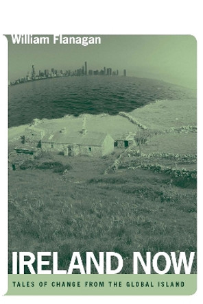 Ireland Now: Tales of Change from the Global Island by William Flanagan 9780268028862