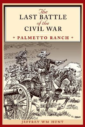 The Last Battle of the Civil War: Palmetto Ranch by Jeffrey Wm Hunt 9780292734616