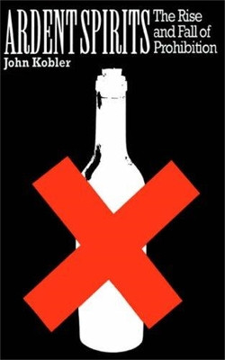 Ardent Spirits: The Rise And Fall Of Prohibition by John Kobler 9780306805127