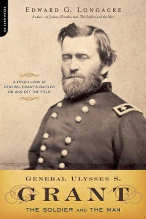 General Ulysses S. Grant: The Soldier and the Man by Edward Longacre 9780306815416