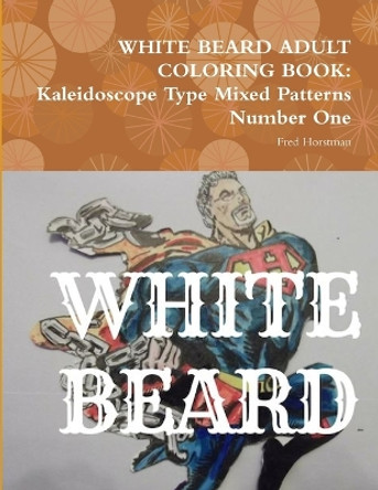 White Beard Adult Coloring Book: Kaleidoscope Type Mixed Patterns Number One by Fred Horstman 9780359338627