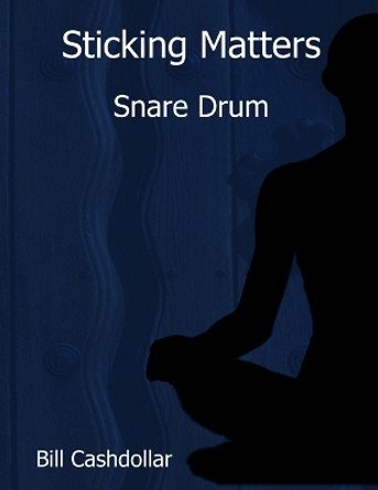 Sticking Matters: Snare Drum by Bill Cashdollar 9780359551743