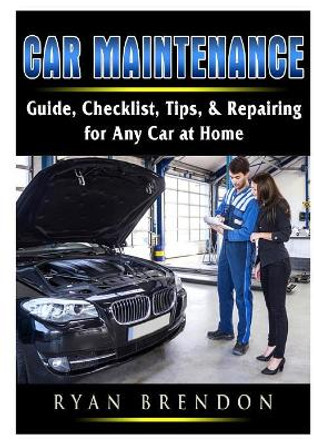 Car Maintenance: Guide, Checklist, Tips, & Repairing for Any Car at Home by Ryan Brendon 9780359686407