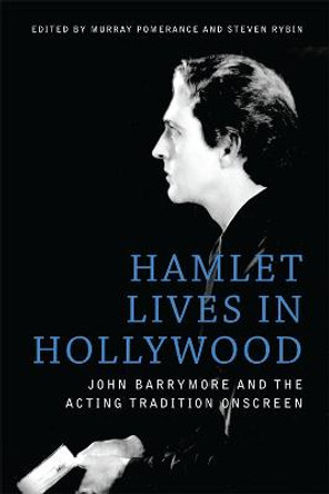 Hamlet Lives in Hollywood: John Barrymore and the Acting Tradition Onscreen by Murray Pomerance