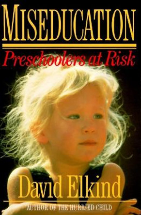 Miseducation: PRESCHOOLERS AT RISK by David Elkind 9780394756349