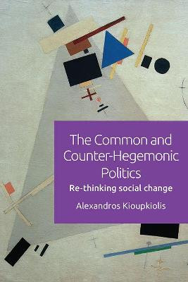 The Common and Counter-Hegemonic Politics: Re-Thinking Social Change by Alexandros Kioupkiolis