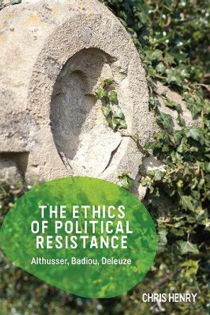 The Ethics of Political Resistance: Althusser, Badiou, Deleuze by Chris Henry