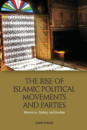 The Rise of Islamic Political Movements and Parties: Morocco, Turkey and Jordan by Esen Kirdi?