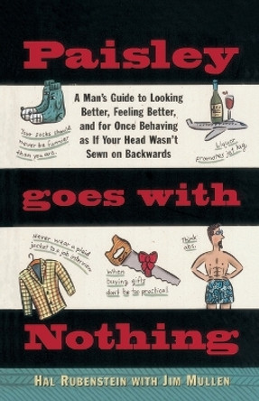 Paisley Goes with Nothing: A Man's Guide to Looking Better, Feeling Better, and for Once Behaving as If Your Head Wasn't Sewn on Backwards by Hal Rubenstein 9780385483933