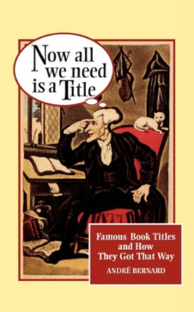Now All We Need Is a Title: Famous Book Titles and How They Got That Way by Andre Bernard 9780393314366