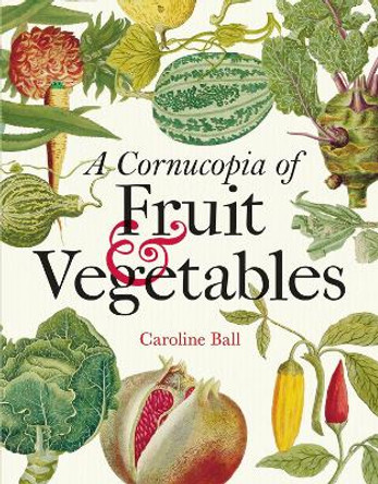 Cornucopia of Fruit & Vegetables, A: Illustrations from an eighteenth-century botanical treasury by Caroline Ball