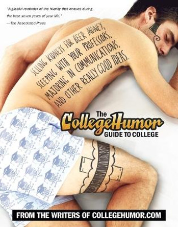 The CollegeHumor Guide To College: Selling Kidneys for Beer Money, Sleeping with Your Professors, Majoring in Commu nications, and Other Really Good Ideas by Writers of Collegehumor.com 9780451220424