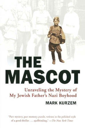 The Mascot: Unraveling the Mystery of My Jewish Father's Nazi Boyhood by Mark Kurzem 9780452289949