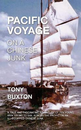 Pacific voyage on a Chinese junk: A true and fascinating adventure of ten young men trying to sail across the Pacific on an ill-equiped Chinese junk by Tony Buxton 9780463201145