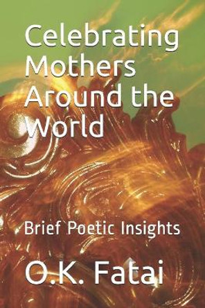 Celebrating Mothers Around the World: Brief Poetic Insights by O K Fatai 9780473511371