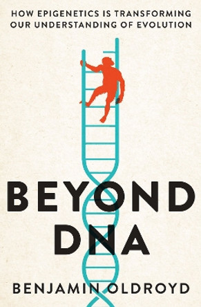 Beyond DNA: How Epigenetics is Transforming our Understanding of Evolution by Benjamin Oldroyd 9780522878868