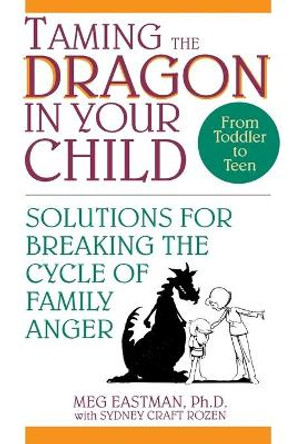 Taming the Dragon in Your Child: Solutions for Breaking the Cycle of Family Anger by Meg Eastman 9780471594055