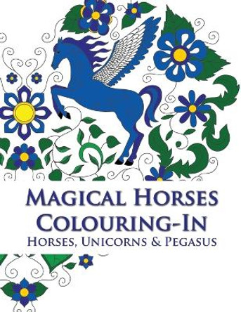 Magical Horses Colouring-In (coloring book): Adult coloring book featuring Horses, Unicorns and Pegasus set amongst floral, celestial and paisley designs. by Phillips Simone 9780473337179