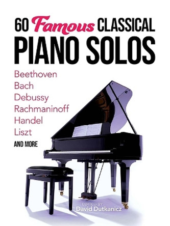 60 Famous Classical Piano Solos: Beethoven, Bach, Debussy, Rachmaninoff, Handel, Liszt and More by David Dutkanicz 9780486851990