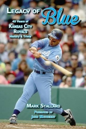 Legacy of Blue: 45 Years of Kansas City Royals History & Trivia by Mark Stallard 9780578138626