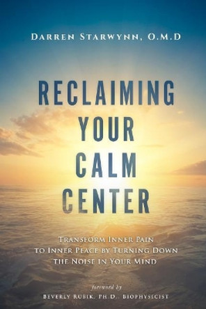 Reclaiming Your Calm Center: Transform Inner Pain to Inner Peace by Turning Down the Noise in Your Mind by Beverly Rubik 9780578195360