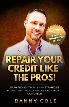 Repair Your Credit Like the Pros!: Learn Proven Tactics and Strategies to Beat the Credit Agencies and Rebuild Your Credit by Danny Cole 9780578201061