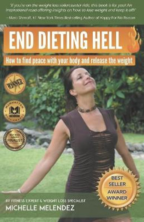 End Dieting Hell: How to find peace with your body and release the weight by Michelle Melendez 9780578526980