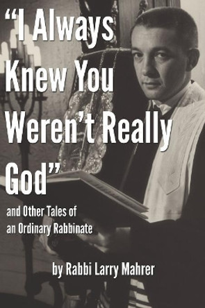 &quot;I Always Knew You Weren't Really God&quot; and Other Tales of an Ordinary Rabbinate by Rabbi Ron Klotz 9780578532509
