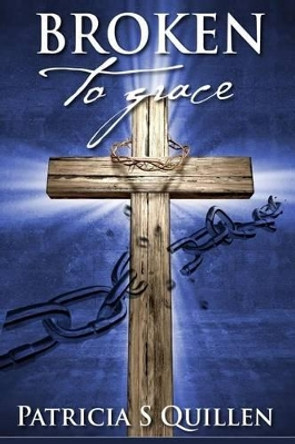 Broken to Grace by Patricia S Quillen 9780578143859