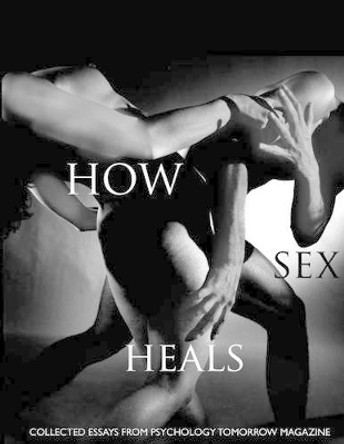 How Sex Heals: Collected Essays from Psychology Tomorrow Magazine by Galen Fous Mtp 9780578168227