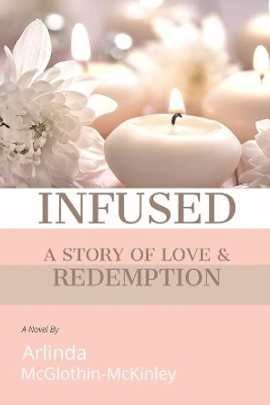 Infused: A story of love and redemption by Arlinda McGlothin-McKinley 9780578223360