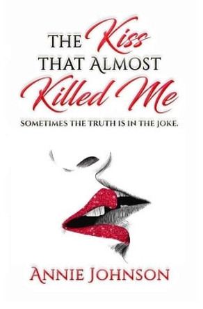The Kiss That Almost Killed Me: Sometimes the truth is in the joke by Annie Johnson 9780578236469