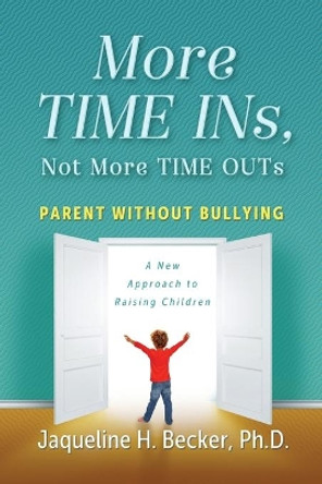 More TIME INs, Not More TIME OUTs: Parent Without Bullying: A New Approach to Raising Children by Jaqueline Hope Becker 9780578411811