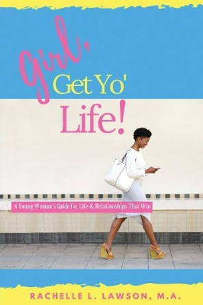 Girl, Get Yo' Life!: A Young Woman's Guide to Life and Relationships That Win by Rachelle L Lawson 9780578452326