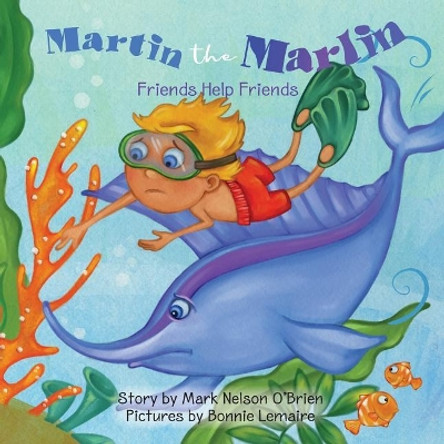 Martin the Marlin: Friends Help Friends by Mark Nelson O'Brien 9780578461267